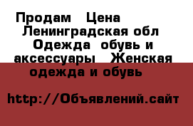 Продам › Цена ­ 3 000 - Ленинградская обл. Одежда, обувь и аксессуары » Женская одежда и обувь   